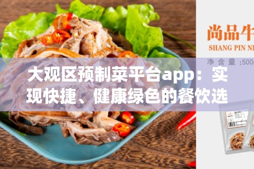 大观区预制菜平台app：实现快捷、健康绿色的餐饮选择