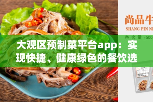 大观区预制菜平台app：实现快捷、健康绿色的餐饮选择