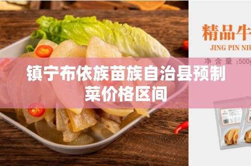 镇宁布依族苗族自治县预制菜价格区间