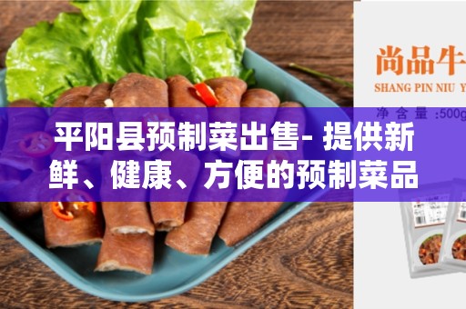 平阳县预制菜出售- 提供新鲜、健康、方便的预制菜品