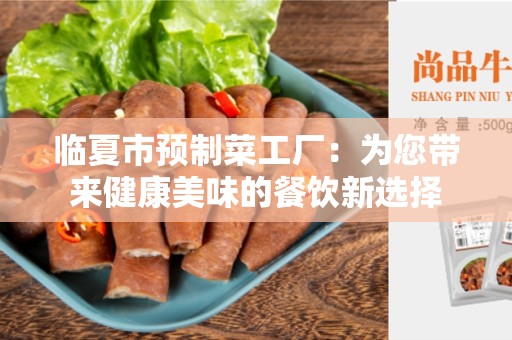 临夏市预制菜工厂：为您带来健康美味的餐饮新选择