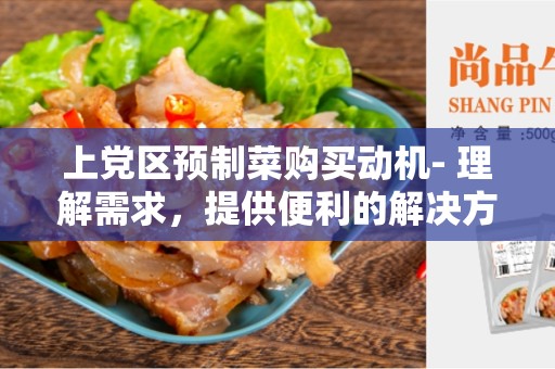 上党区预制菜购买动机- 理解需求，提供便利的解决方案
