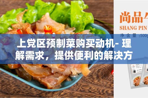 上党区预制菜购买动机- 理解需求，提供便利的解决方案