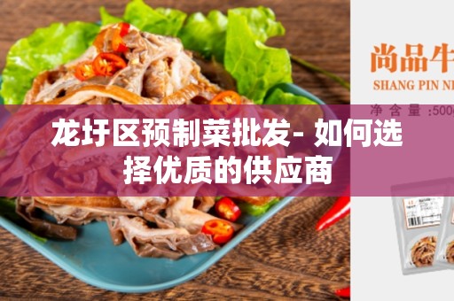 龙圩区预制菜批发- 如何选择优质的供应商