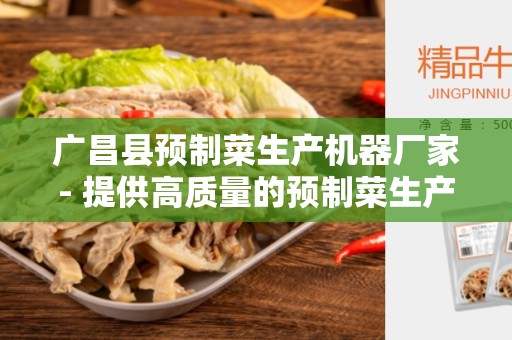广昌县预制菜生产机器厂家- 提供高质量的预制菜生产机器