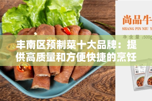 丰南区预制菜十大品牌：提供高质量和方便快捷的烹饪选择