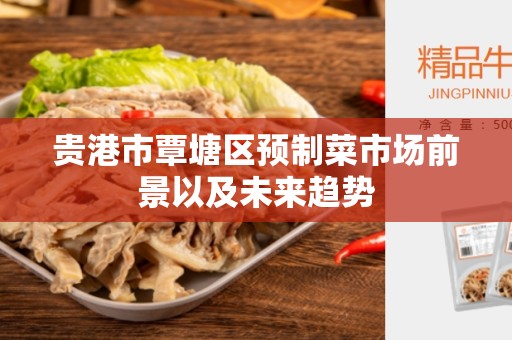 贵港市覃塘区预制菜市场前景以及未来趋势
