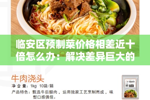 临安区预制菜价格相差近十倍怎么办：解决差异巨大的问题