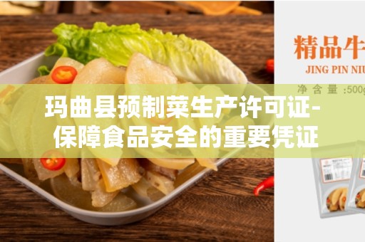 玛曲县预制菜生产许可证- 保障食品安全的重要凭证