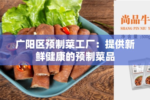 广阳区预制菜工厂：提供新鲜健康的预制菜品