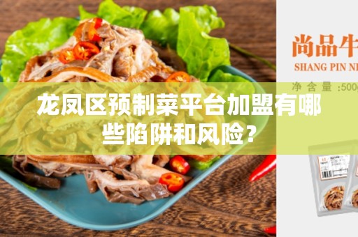 龙凤区预制菜平台加盟有哪些陷阱和风险？