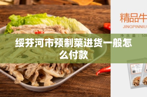 绥芬河市预制菜进货一般怎么付款