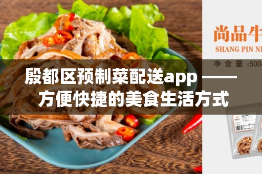 殷都区预制菜配送app —— 方便快捷的美食生活方式