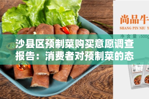 沙县区预制菜购买意愿调查报告：消费者对预制菜的态度和需求分析