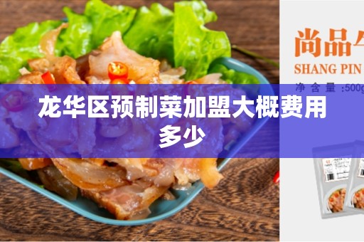 龙华区预制菜加盟大概费用多少