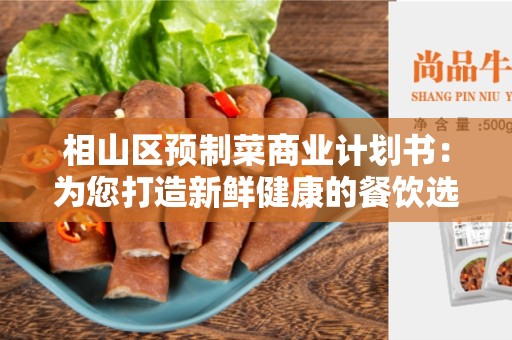 相山区预制菜商业计划书：为您打造新鲜健康的餐饮选择