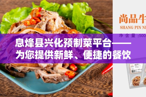 息烽县兴化预制菜平台——为您提供新鲜、便捷的餐饮解决方案