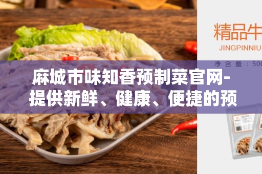 麻城市味知香预制菜官网- 提供新鲜、健康、便捷的预制菜