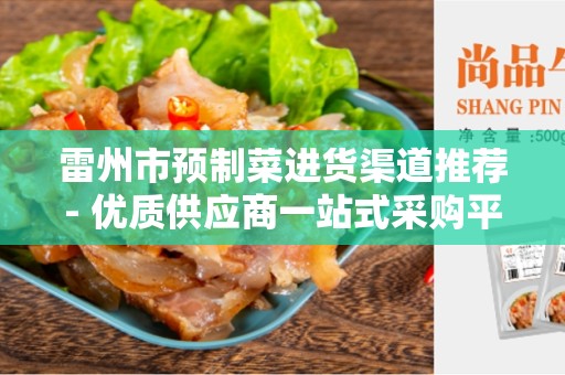 雷州市预制菜进货渠道推荐- 优质供应商一站式采购平台