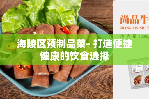海陵区预制品菜- 打造便捷健康的饮食选择