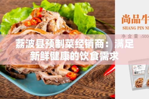 荔波县预制菜经销商：满足新鲜健康的饮食需求