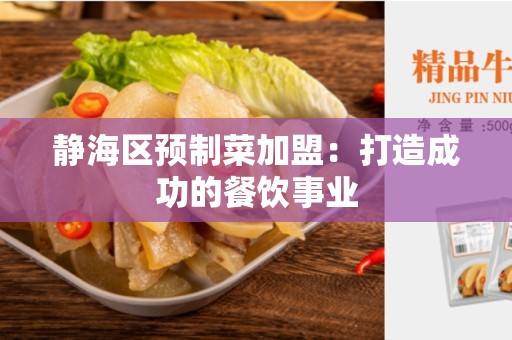 静海区预制菜加盟：打造成功的餐饮事业