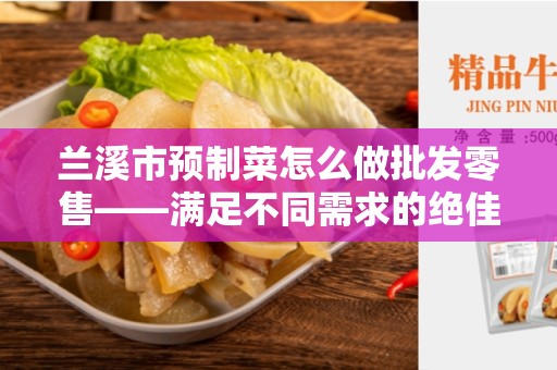 兰溪市预制菜怎么做批发零售——满足不同需求的绝佳选择