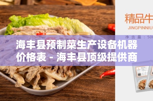 海丰县预制菜生产设备机器价格表 - 海丰县顶级提供商