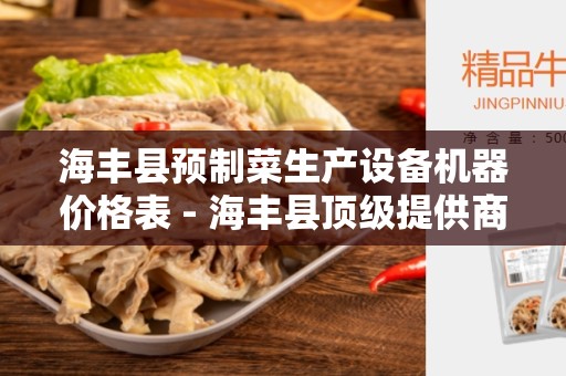 海丰县预制菜生产设备机器价格表 - 海丰县顶级提供商