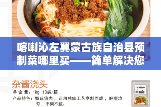 喀喇沁左翼蒙古族自治县预制菜哪里买——简单解决您的烹饪难题