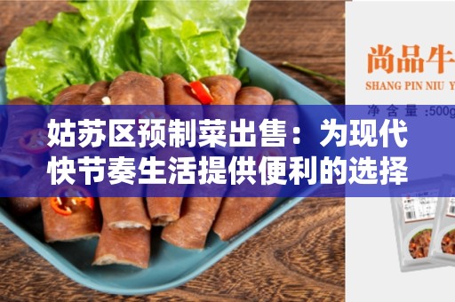 姑苏区预制菜出售：为现代快节奏生活提供便利的选择