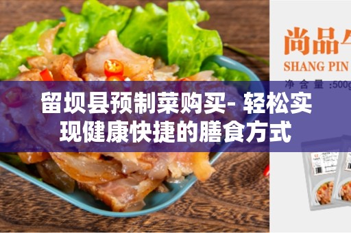 留坝县预制菜购买- 轻松实现健康快捷的膳食方式