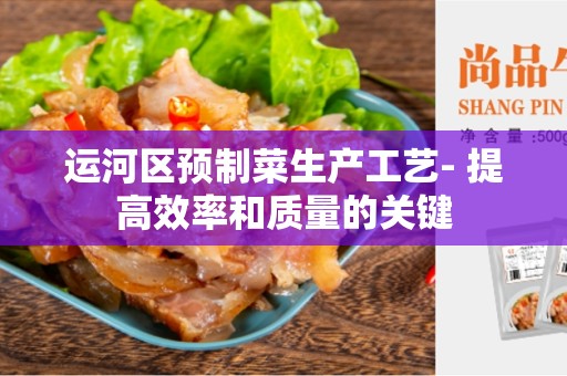 运河区预制菜生产工艺- 提高效率和质量的关键