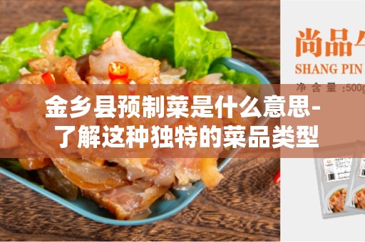 金乡县预制菜是什么意思- 了解这种独特的菜品类型