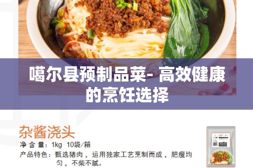 噶尔县预制品菜- 高效健康的烹饪选择