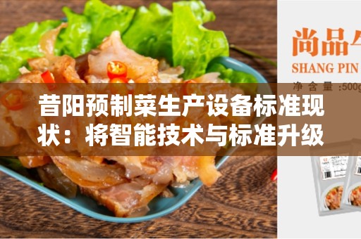 昔阳预制菜生产设备标准现状：将智能技术与标准升级结合