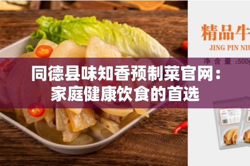 同德县味知香预制菜官网：家庭健康饮食的首选