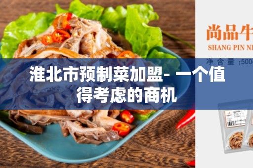 淮北市预制菜加盟- 一个值得考虑的商机