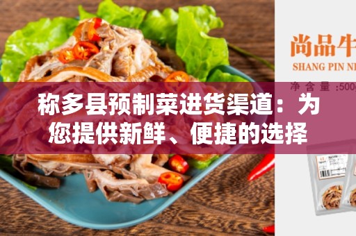 称多县预制菜进货渠道：为您提供新鲜、便捷的选择