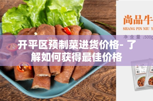 开平区预制菜进货价格- 了解如何获得最佳价格