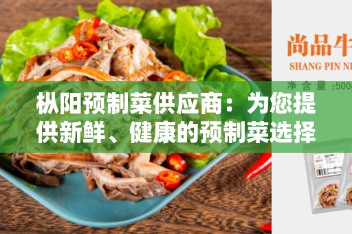 枞阳预制菜供应商：为您提供新鲜、健康的预制菜选择