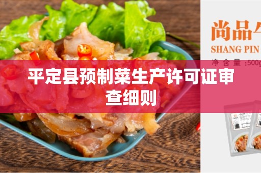 平定县预制菜生产许可证审查细则