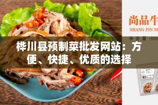 桦川县预制菜批发网站：方便、快捷、优质的选择