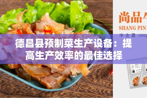 德昌县预制菜生产设备：提高生产效率的最佳选择