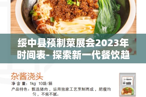 绥中县预制菜展会2023年时间表- 探索新一代餐饮趋势