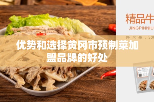 优势和选择黄冈市预制菜加盟品牌的好处