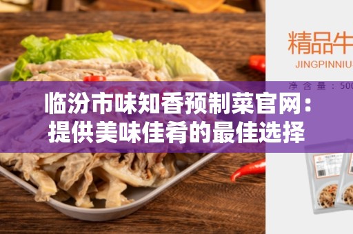 临汾市味知香预制菜官网：提供美味佳肴的最佳选择