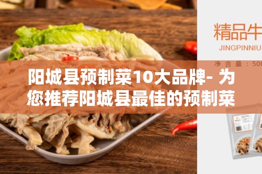 阳城县预制菜10大品牌- 为您推荐阳城县最佳的预制菜品牌