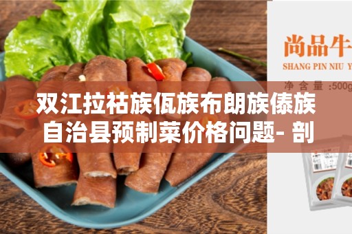 双江拉祜族佤族布朗族傣族自治县预制菜价格问题- 剖析与解决方案