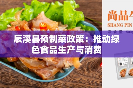 辰溪县预制菜政策：推动绿色食品生产与消费